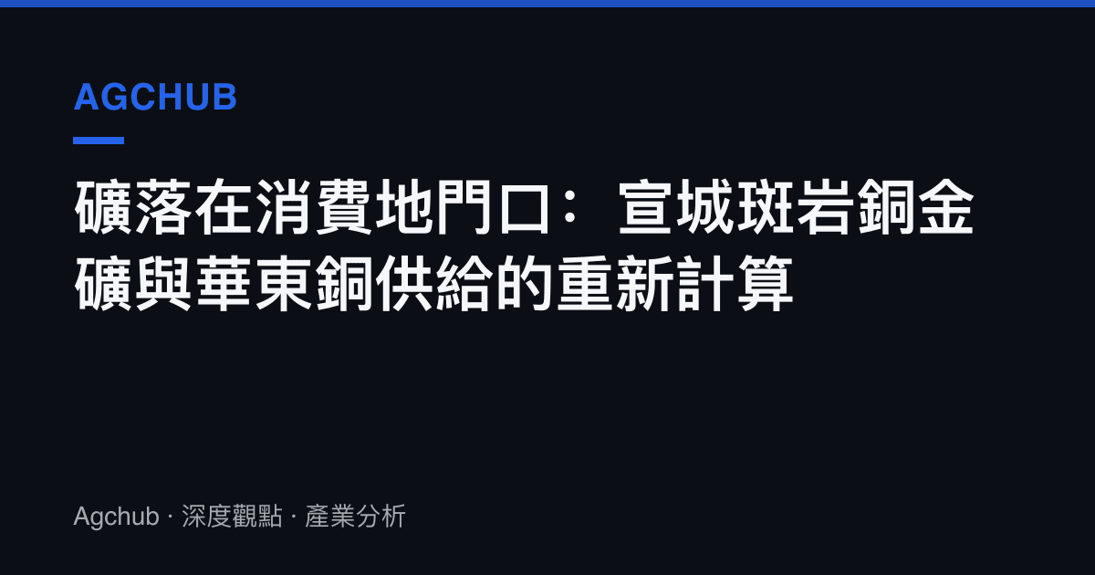 礦落在消費地門口：宣城斑巖銅金礦與華東銅供給的重新計算