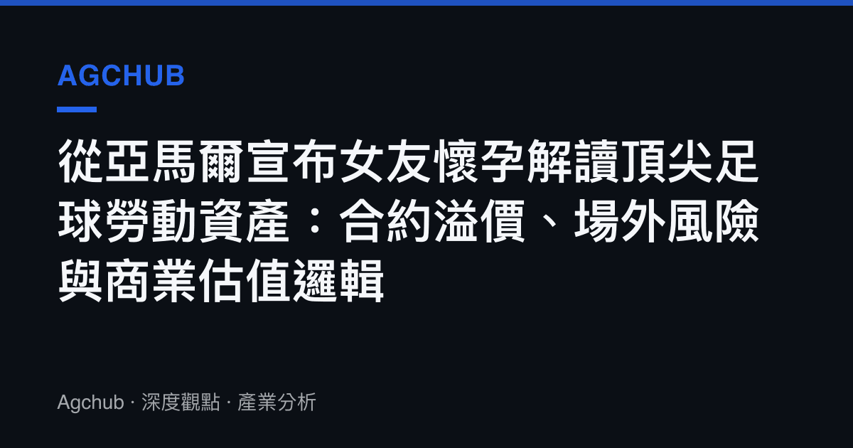 從亞馬爾宣布女友懷孕解讀頂尖足球勞動資產：合約溢價、場外風險與商業估值邏輯