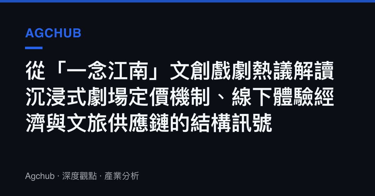 從「一念江南」文創戲劇熱議解讀沉浸式劇場定價機制、線下體驗經濟與文旅供應鏈的結構訊號