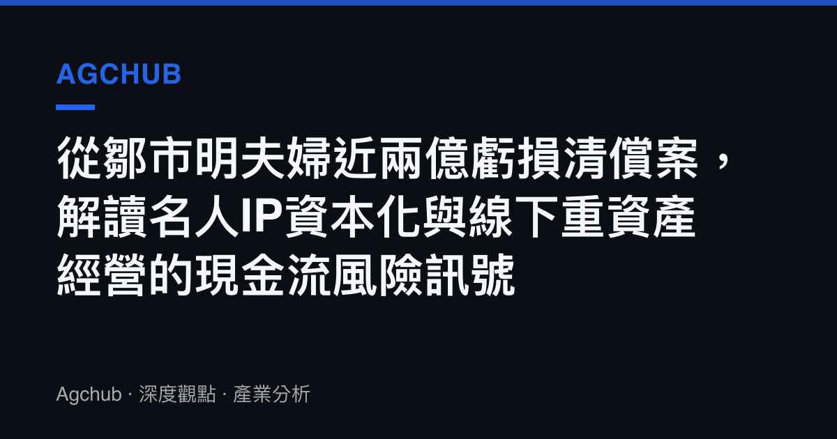 從鄒市明夫婦近兩億虧損清償案，解讀名人IP資本化與線下重資產經營的現金流風險訊號