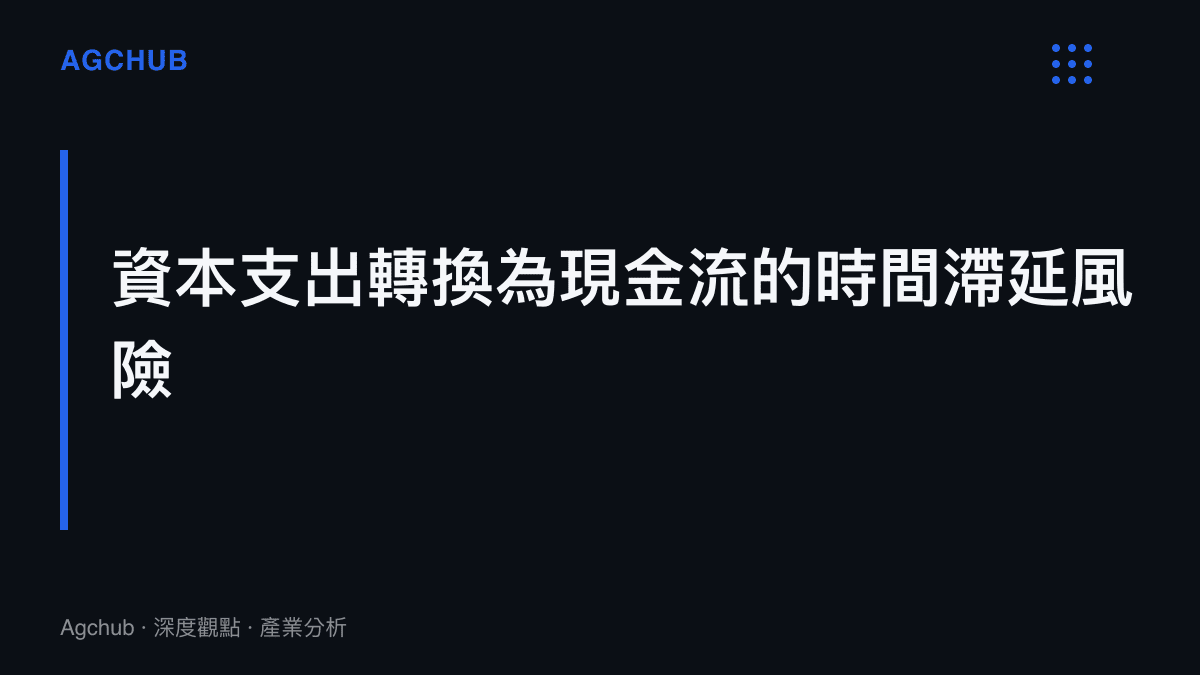 段落標題卡片強調半導體廠房資本支出轉換為實際現金流的時間滯延風險