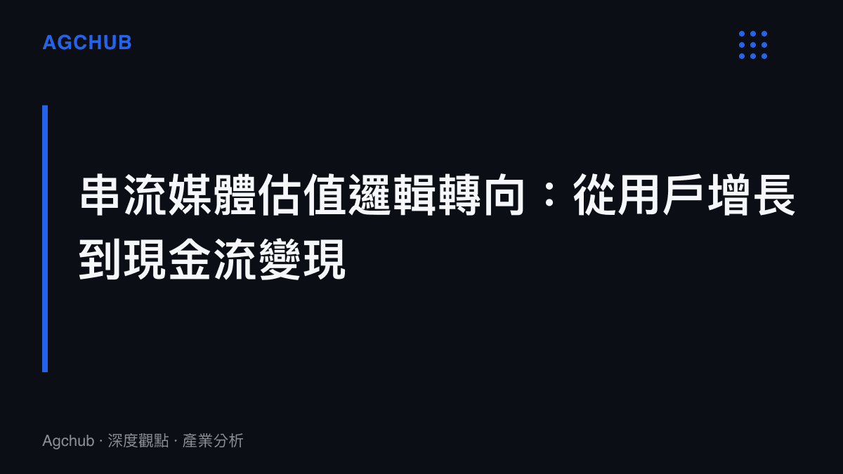 段落標題卡片揭示串流平臺產業的估值標準正從單純追求訂閱人數轉向重視現金流與利潤率的結構性改變